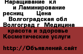 Наращивание (кл.,2D,3D)  и Ламинирование  ресниц !! › Цена ­ 600-900 - Волгоградская обл., Волгоград г. Медицина, красота и здоровье » Косметические услуги   